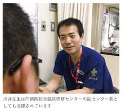 川井先生は同病院総合臨床研修センターの副センター長と
しても活躍されています